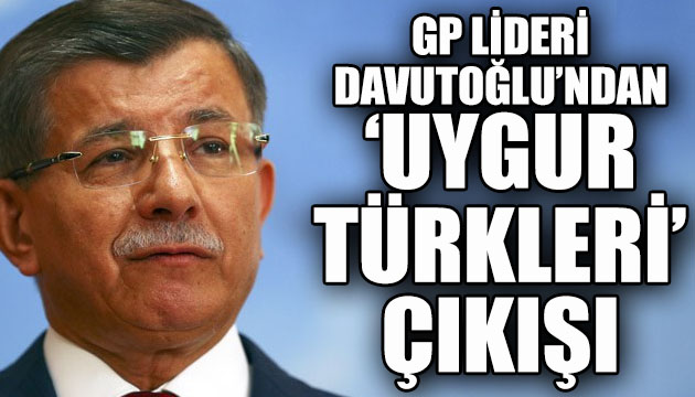 GP Lideri Davutoğlu ndan  Uygur Türkleri  çıkışı