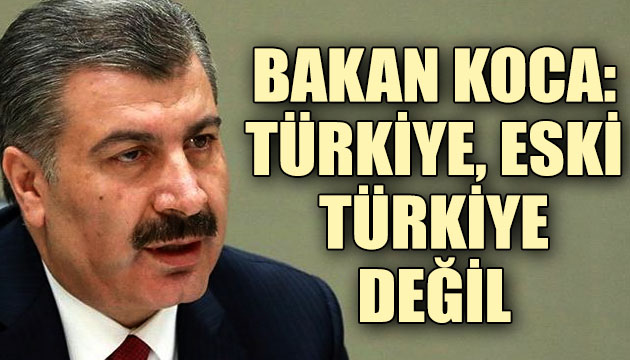 Bakan Koca:  Türkiye, eski Türkiye değil 