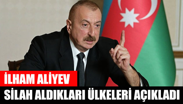 Cumhurbaşkanı İlham Aliyev, silah aldıkları ülkeleri açıkladı