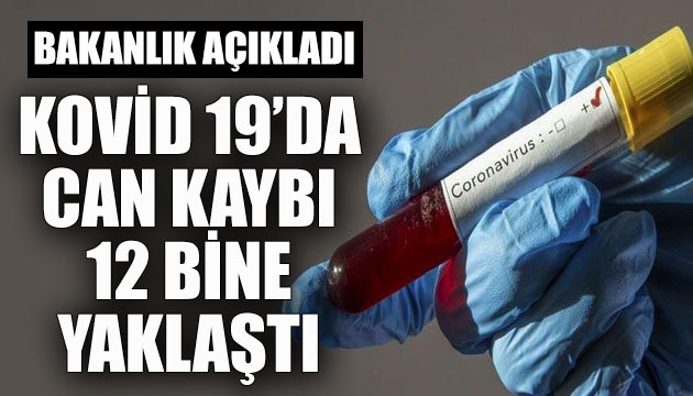 Bakanlık açıkladı: Kovid 19 da can kaybı 12 bine yaklaştı