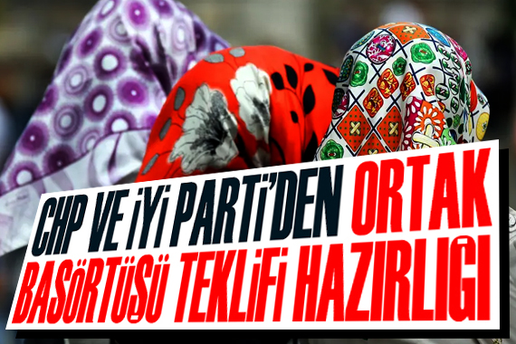 CHP ve İYİ Parti’den ortak başörtüsü teklifi hazırlığı