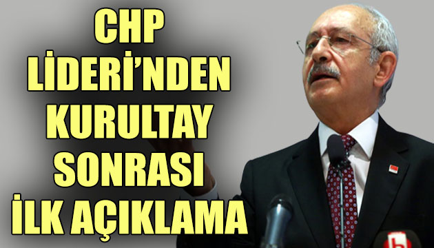 CHP Lideri Kılıçdaroğlu ndan kurultay sonrası ilk açıklama!