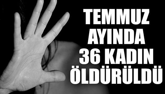 Temmuz ayında 36 kadın öldürüldü