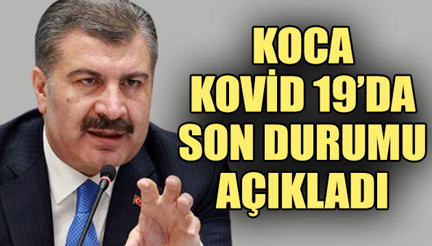 Bakan Koca, Kovid 19 da son durumu açıkladı