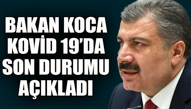 Bakan Koca, Kovid 19 da son durumu açıkladı