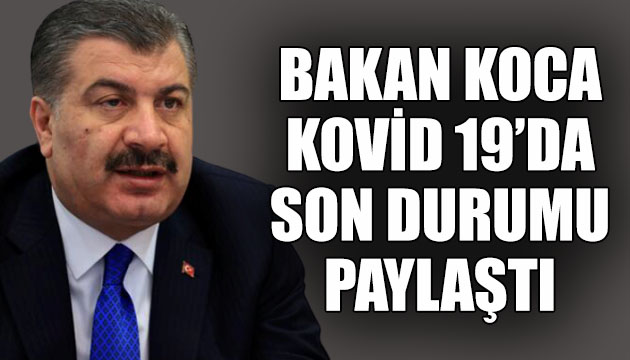 Sağlık Bakanı Koca, Kovid 19 da son durumu paylaştı