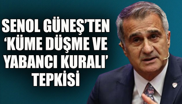 Şenol Güneş ten  küme düşme ve yabancı kuralı  tepkisi