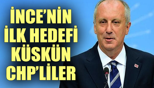 İnce nin ilk hedefi  küskün  CHP liler