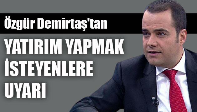 Ünlü ekonomist Özgür Demirtaş tan yatırım yapmak isteyenlere uyarı