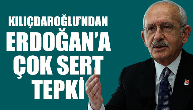 Kılıçdaroğlu ndan Erdoğan a çok sert tepki