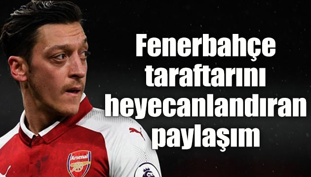 Mesut Özil den Fenerbahçe taraftarını heyecanlandıran paylaşım