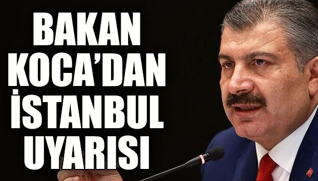 Sağlık Bakanı Fahrettin Koca dan İstanbul uyarısı!