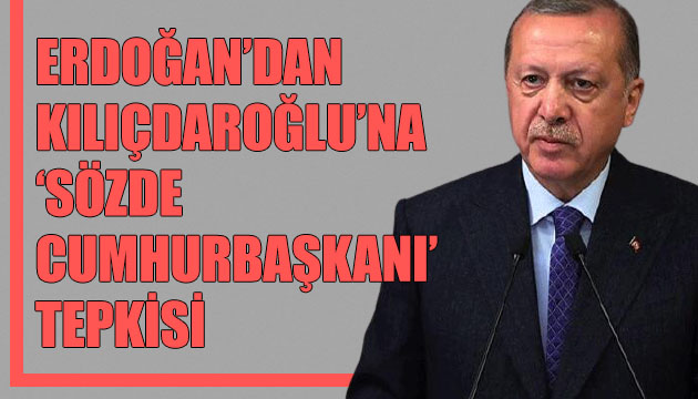 Erdoğan dan Kılıçdaroğlu na  sözde cumhurbaşkanı  tepkisi
