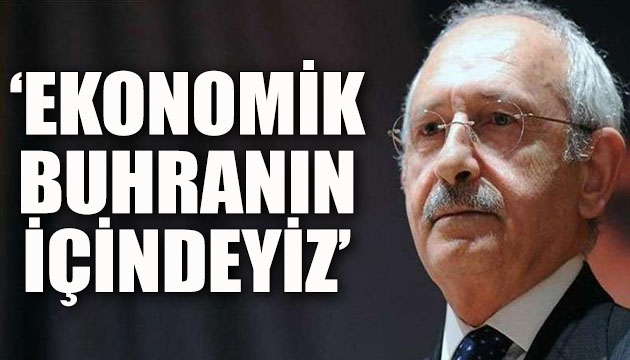 CHP Lideri Kemal Kılıçdaroğlu: Ekonomik buhranın içindeyiz