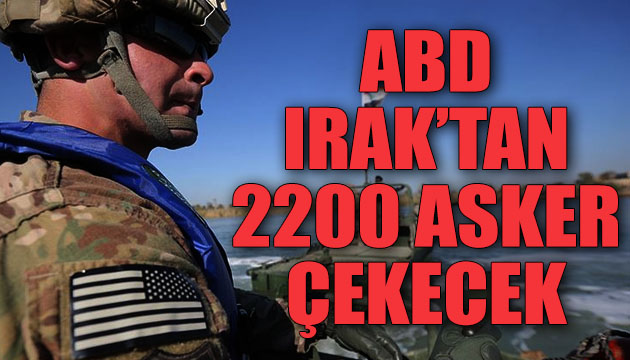 ABD, Irak tan 2200 asker çekecek!