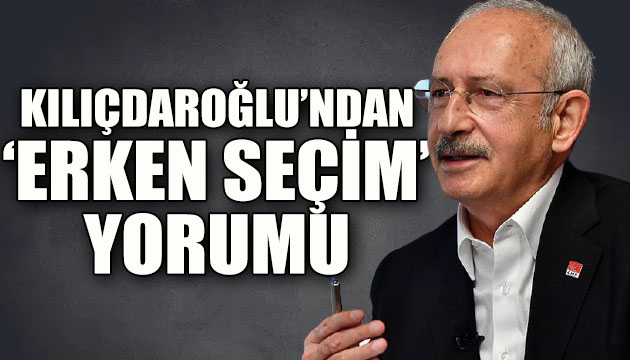 CHP Lideri Kılıçdaroğlu ndan  erken seçim  açıklaması!