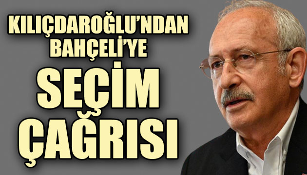 CHP Lideri Kılıçdaroğlu ndan MHP Lideri Bahçeli ye flaş seçim çağrısı