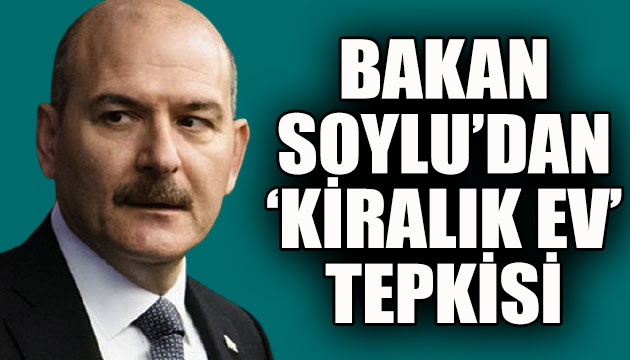 Bakan Soylu dan  kiralık ev  tepkisi