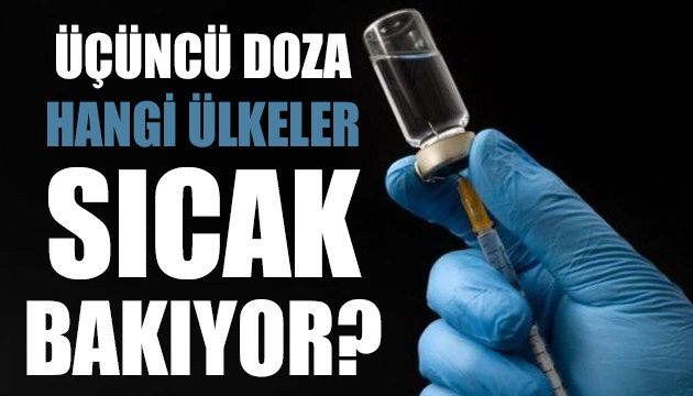 Üçüncü doz aşıya hangi ülkeler sıcak bakıyor?