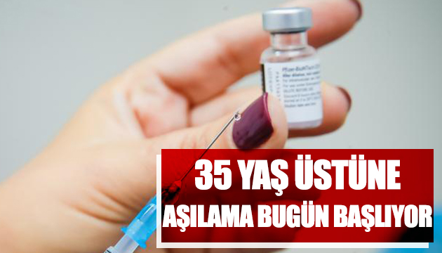 35 yaş üstüne aşılama bugün başlıyor