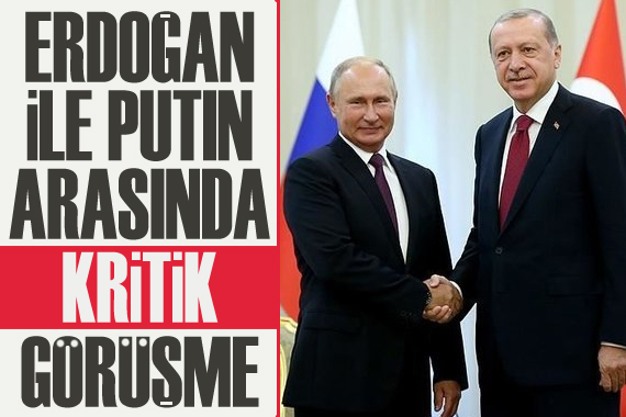 Erdoğan ile Putin arasında kritik görüşme