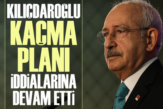 Kılıçdaroğlu  kaçma planı  iddialarına devam etti