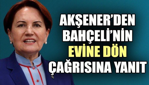 Akşener'den Bahçeli'nin 'Evine dön' çağrısına yanıt