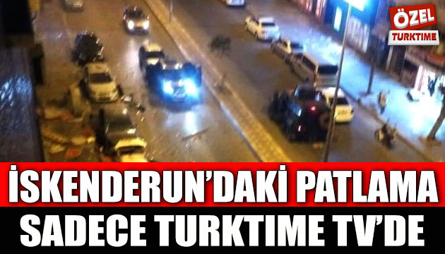 İskenderun patlaması sadece turktime tv de