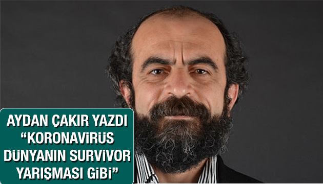 Aydan Çakır yazdı  Coronavirüs dünyanın Survivor yarışması gibi 