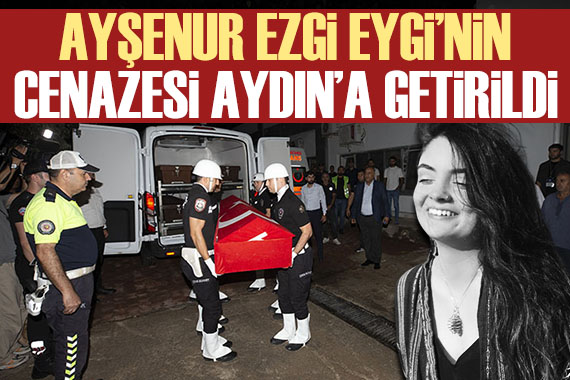 Ayşenur Ezgi Eygi nin cenazesi Aydın a getirildi
