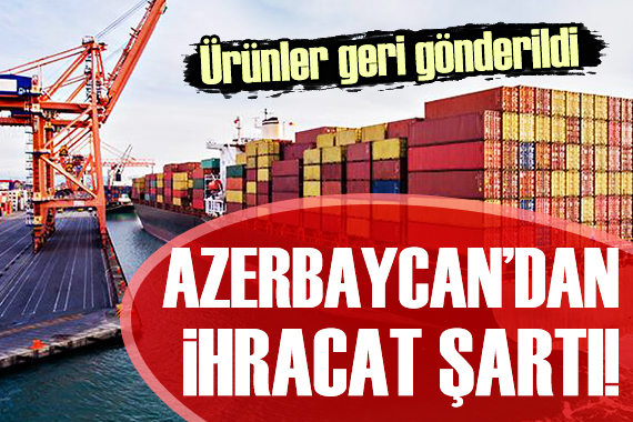 Azerbaycan ihracat için yeni şart getirdi