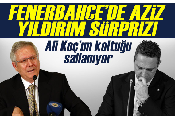 Ali Koç un koltuğu sallanıyor! Fenerbahçe de Aziz Yıldırım sürprizi