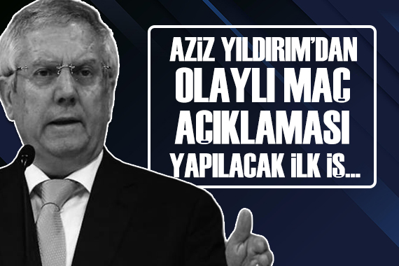 Aziz Yıldırım dan olaylı maç açıklaması