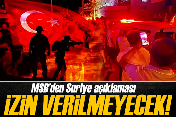 MSB den Suriye açıklaması: Eylemlere izin verilmeyecek