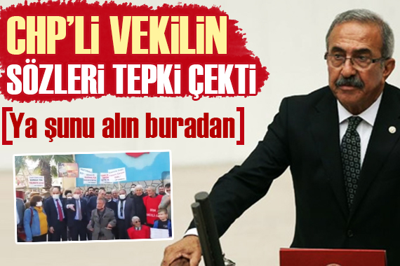 CHP li vekilden tepki çeken sözler: Ya şunu alın buradan!