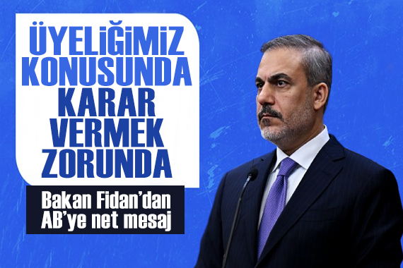 Bakan Fidan dan AB ye net mesaj: Üyeliğimiz konusunda karar vermek zorunda