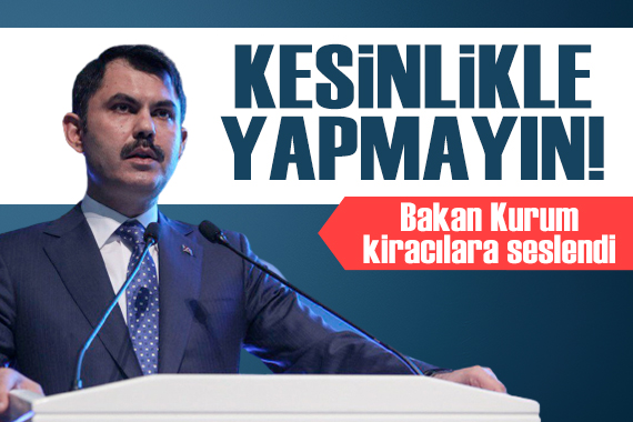 Bakan Kurum dan kiracılara net mesaj: Kesinlikle yapmayın!