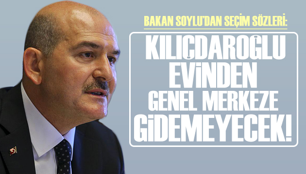 Süleyman Soylu: Kılıçdaroğlu evinden genel merkeze gidemeyecek!