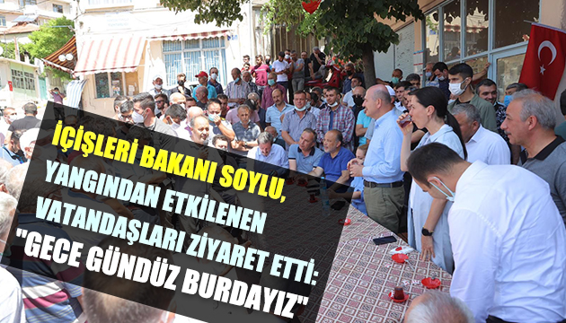 İçişleri Bakanı Soylu, yangından etkilenen vatandaşları ziyaret etti: