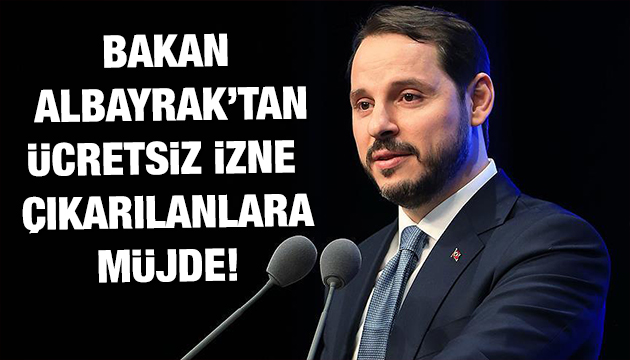 Bakan Albayrak tan ücretsiz izne çıkarılanlara müjde!