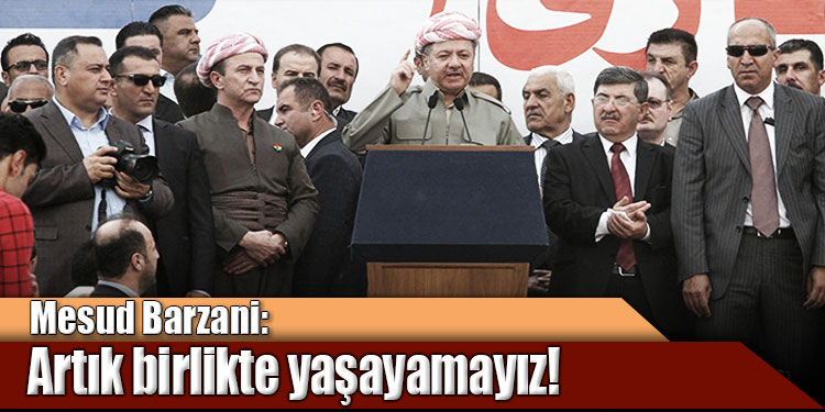 Barzani: Artık birlikte yaşayamayız