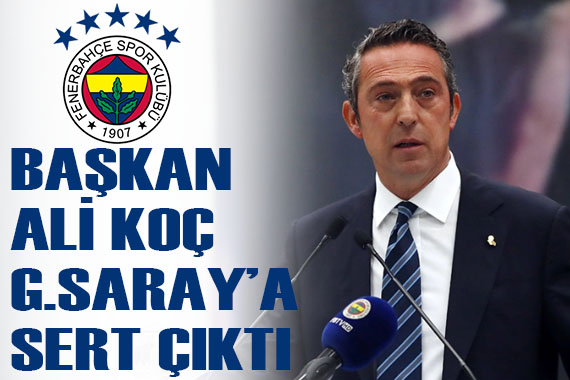 Fenerbahçe Başkanı Ali Koç tan Galatasaray a sert sözler