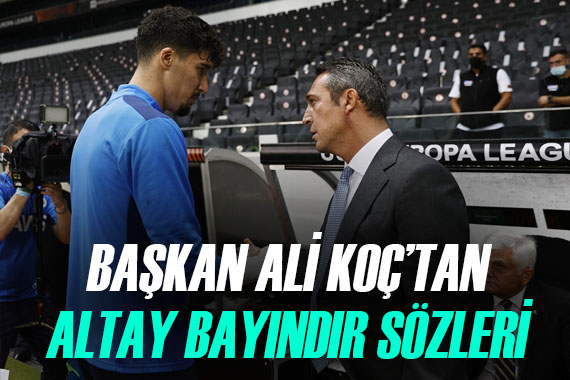 Başkan Ali Koç, Altay Bayındır ın büyük fedakarlığını açıkladı