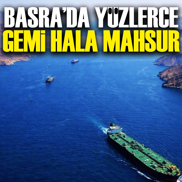 Basra Körfezi'nde yüzlerce gemi hala mahsur