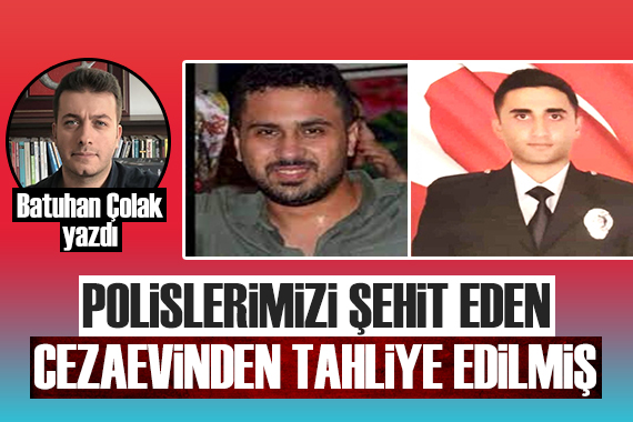 Batuhan Çolak: Polislerimizi şehit eden cezaevinden tahliye edilmiş!