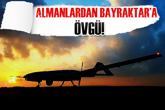 Almanlar dan Bayraktar a övgü!