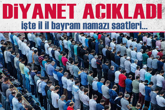 Diyanet açıkladı! İşte il il bayram namazı saatleri...