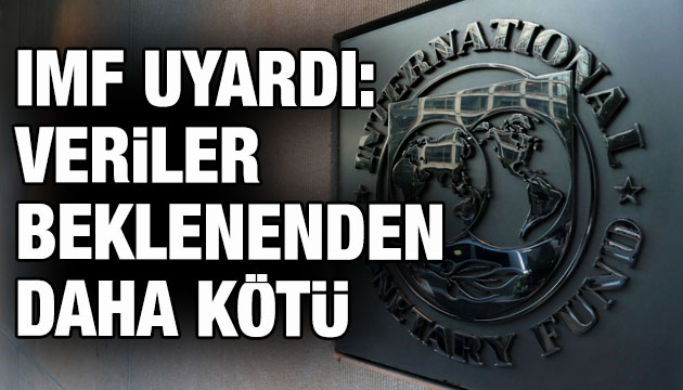 IMF uyardı: Veriler beklenenden daha kötü