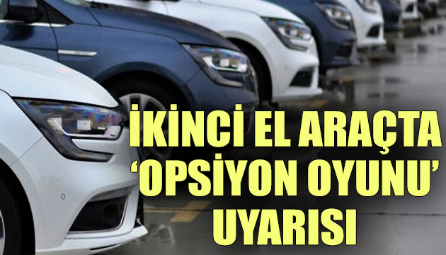 İkinci el otomobil alacaklar için  opsiyon oyunu  uyarısı