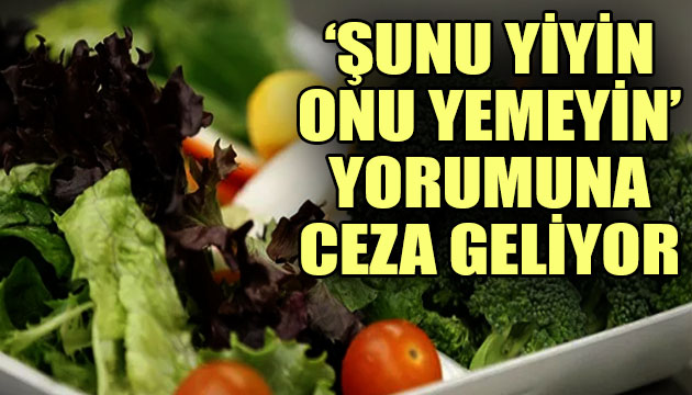 ‘Şunu yiyin onu yemeyin’ şeklindeki önerilere ceza geliyor!